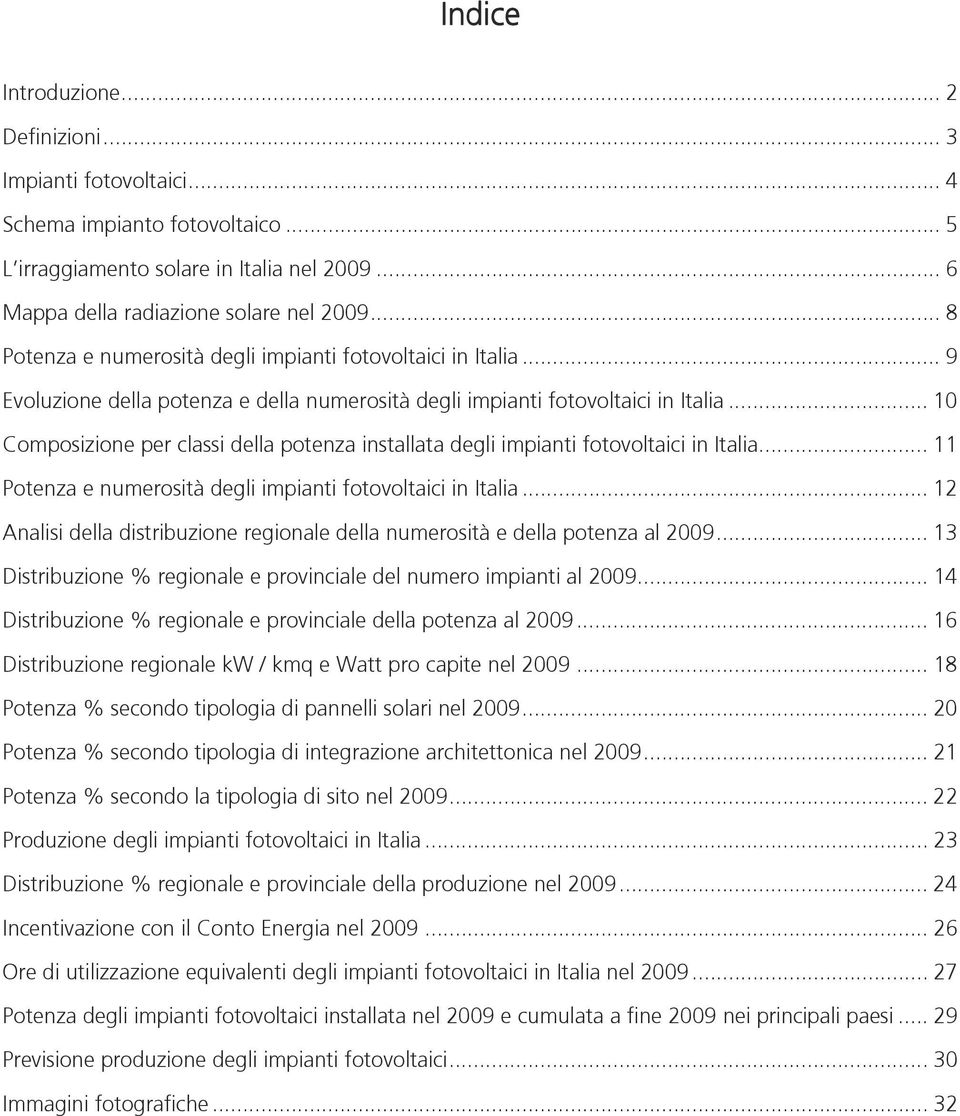 .. 10 Composizione per classi della potenza installata degli impianti fotovoltaici in Italia... 11 Potenza e numerosità degli impianti fotovoltaici in Italia.