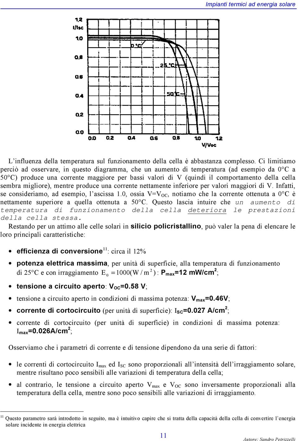 sembra migliore), mentre produce una corrente nettamente inferiore per valori maggiori di V. Infatti, se consideriamo, ad esempio, l ascissa 1.