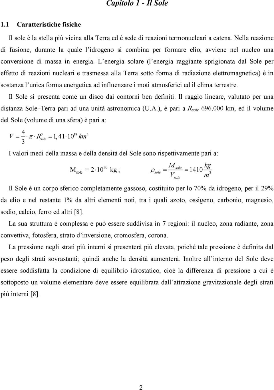 L energia solare (l energia raggiante sprigionata dal Sole per effetto di reazioni nucleari e trasmessa alla Terra sotto forma di radiazione elettromagnetica) è in sostanza l unica forma energetica