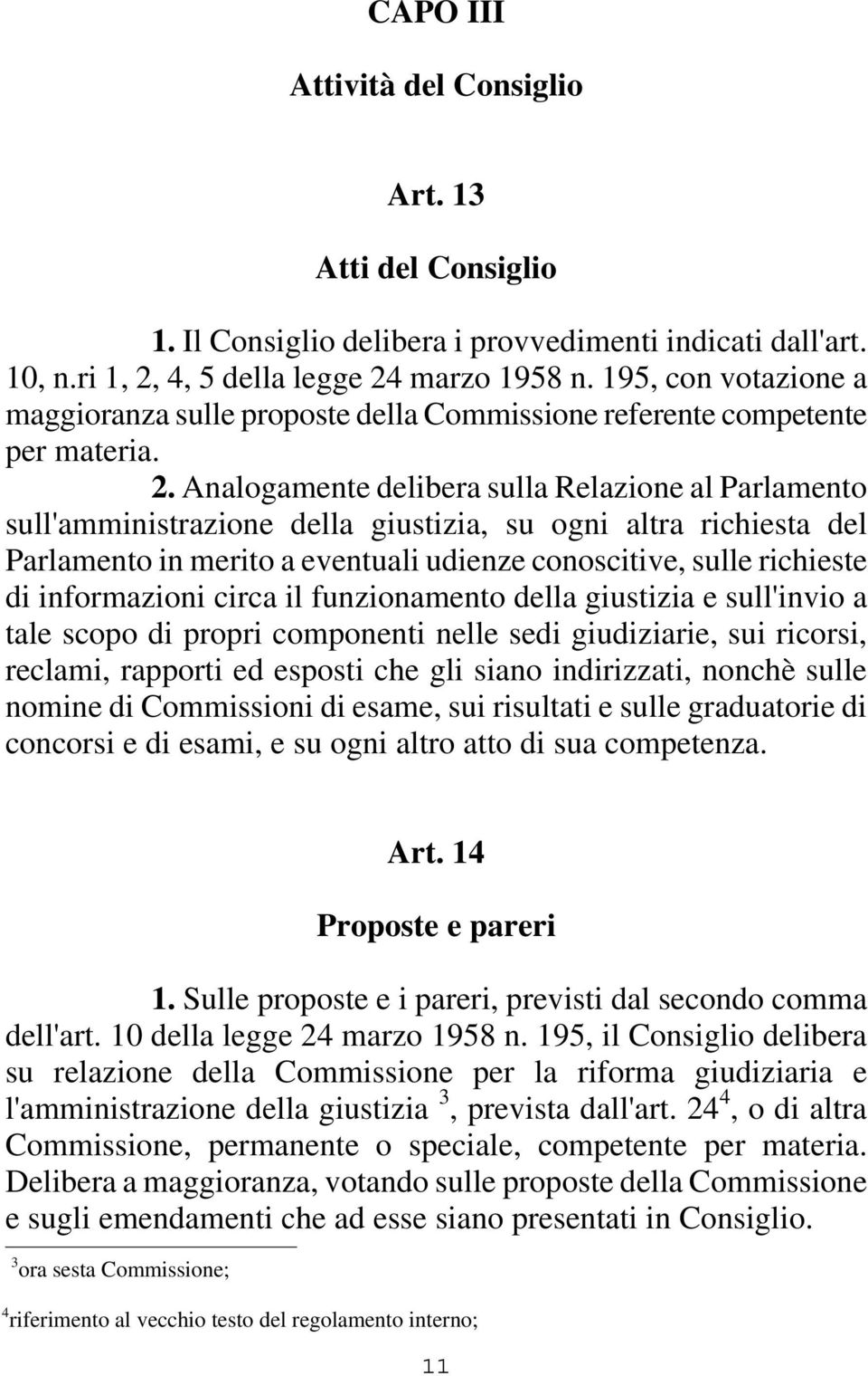 Analogamente delibera sulla Relazione al Parlamento sull'amministrazione della giustizia, su ogni altra richiesta del Parlamento in merito a eventuali udienze conoscitive, sulle richieste di