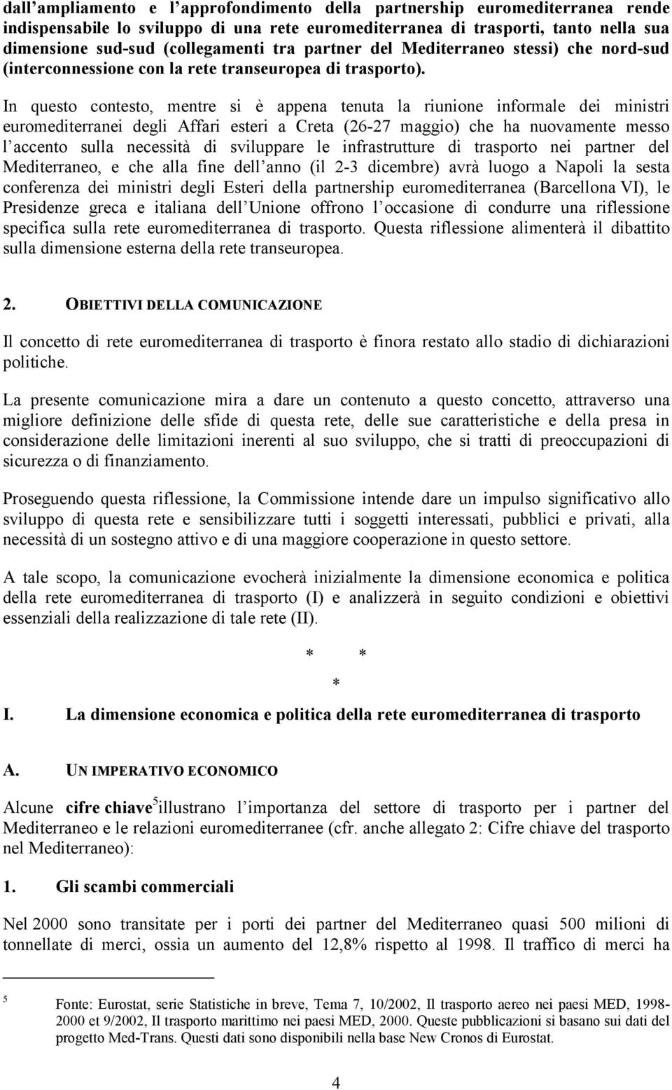 In questo contesto, mentre si è appena tenuta la riunione informale dei ministri euromediterranei degli Affari esteri a Creta (26-27 maggio) che ha nuovamente messo l accento sulla necessità di