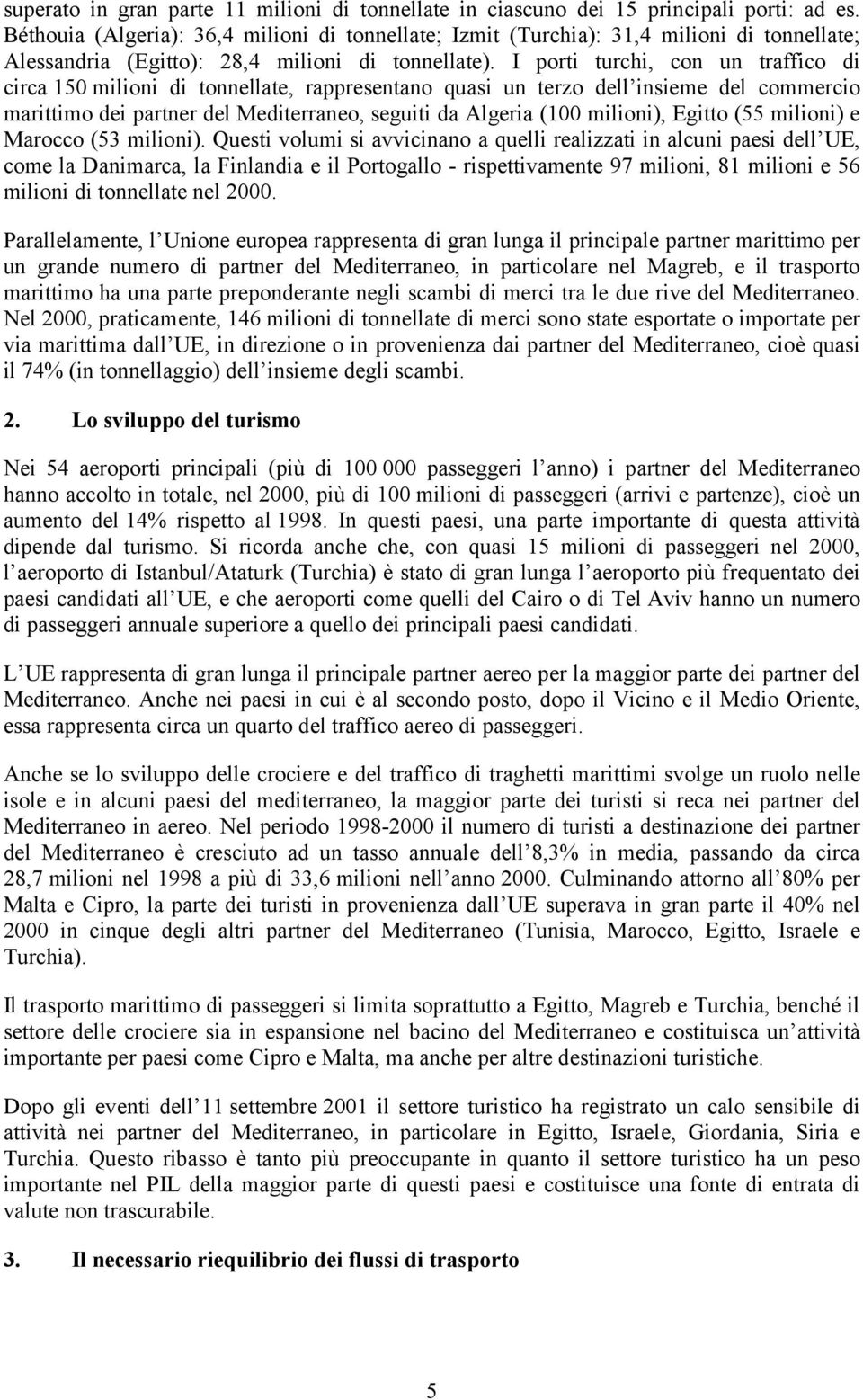 I porti turchi, con un traffico di circa 150 milioni di tonnellate, rappresentano quasi un terzo dell insieme del commercio marittimo dei partner del Mediterraneo, seguiti da Algeria (100 milioni),