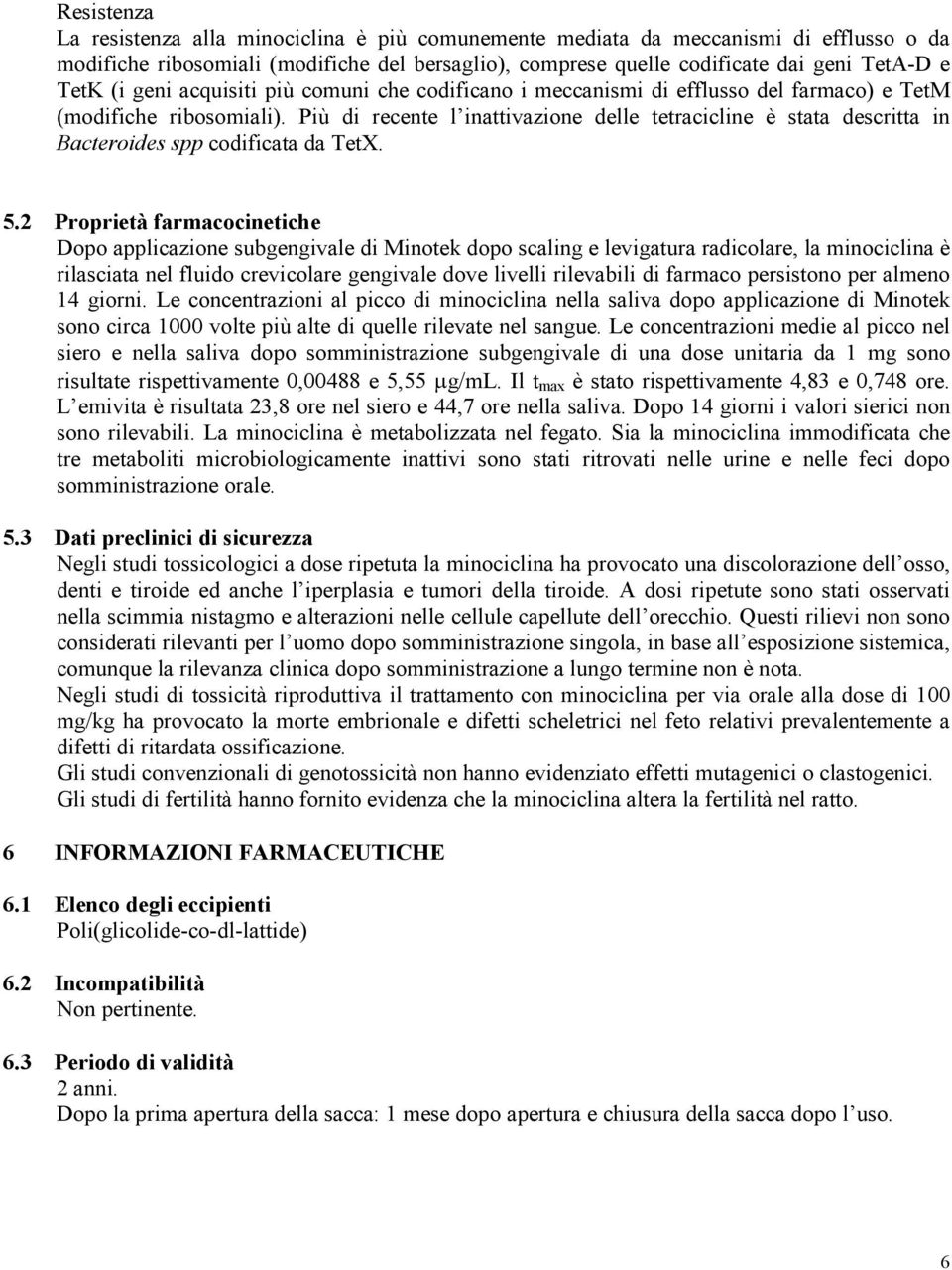 Più di recente l inattivazione delle tetracicline è stata descritta in Bacteroides spp codificata da TetX. 5.