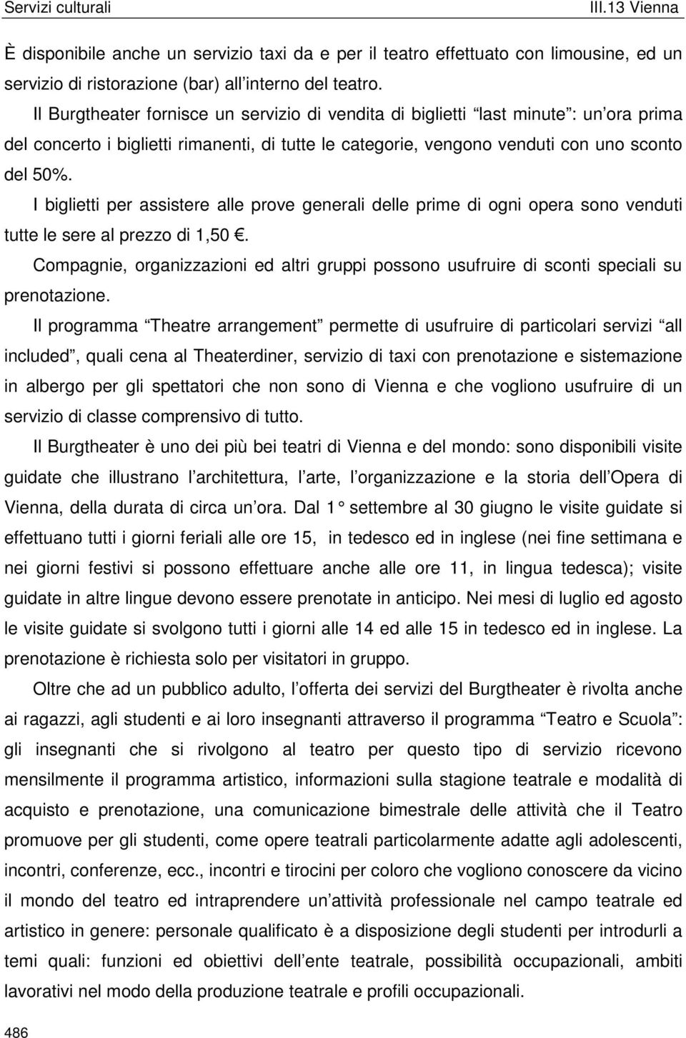 I biglietti per assistere alle prove generali delle prime di ogni opera sono venduti tutte le sere al prezzo di 1,50.