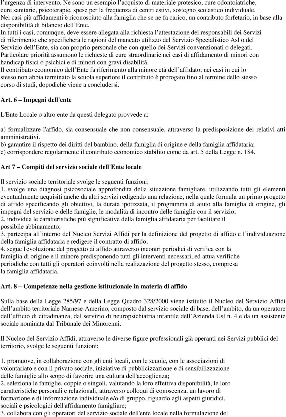 Nei casi più affidamenti è riconosciuto alla famiglia che se ne fa carico, un contributo forfetario, in base alla disponibilità di bilancio dell Ente.