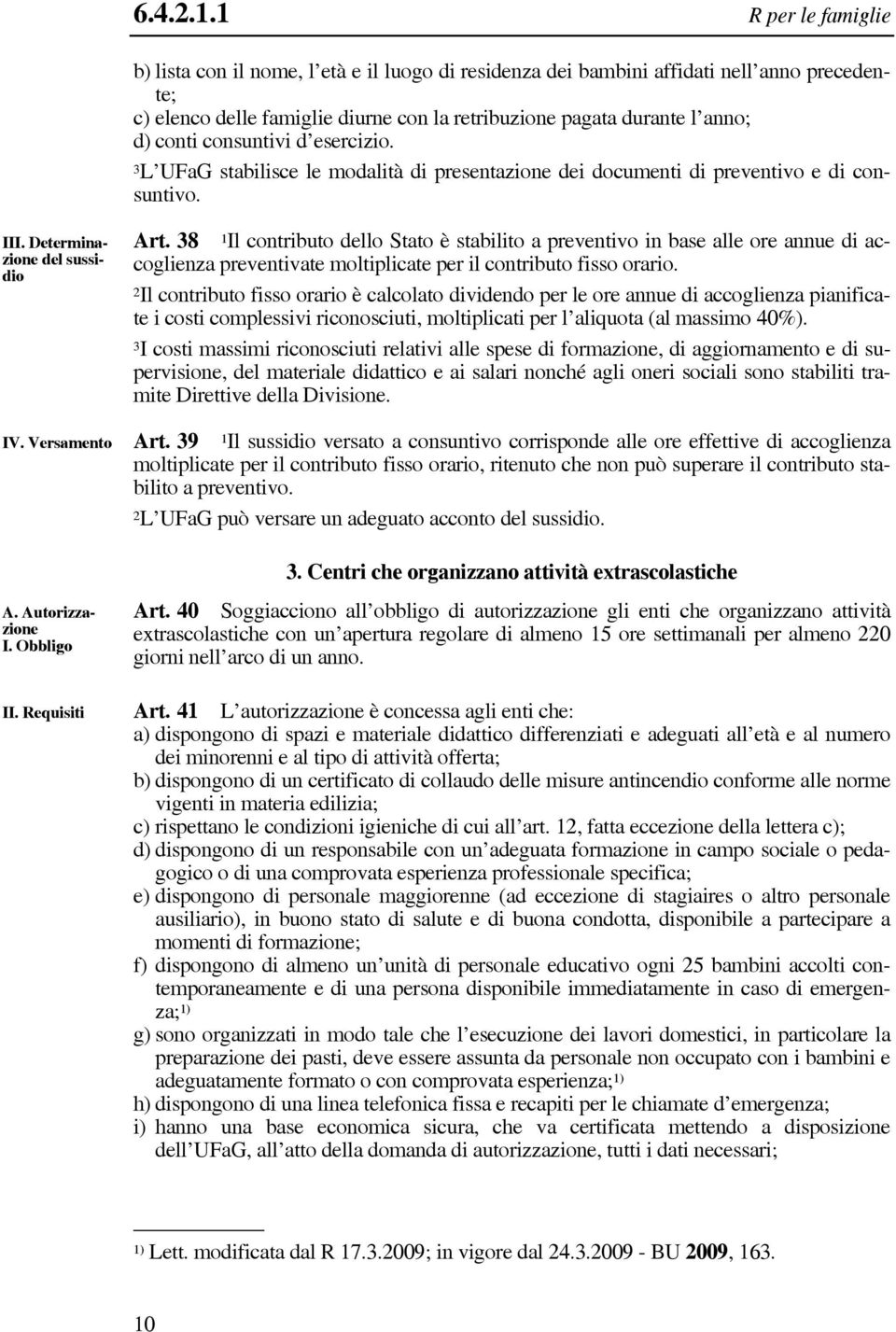 consuntivi d esercizio. 3L UFaG stabilisce le modalità di presentazione dei documenti di preventivo e di consuntivo. III. Determinazione del sussidio IV. Versamento A. Autorizzazione I. Obbligo II.