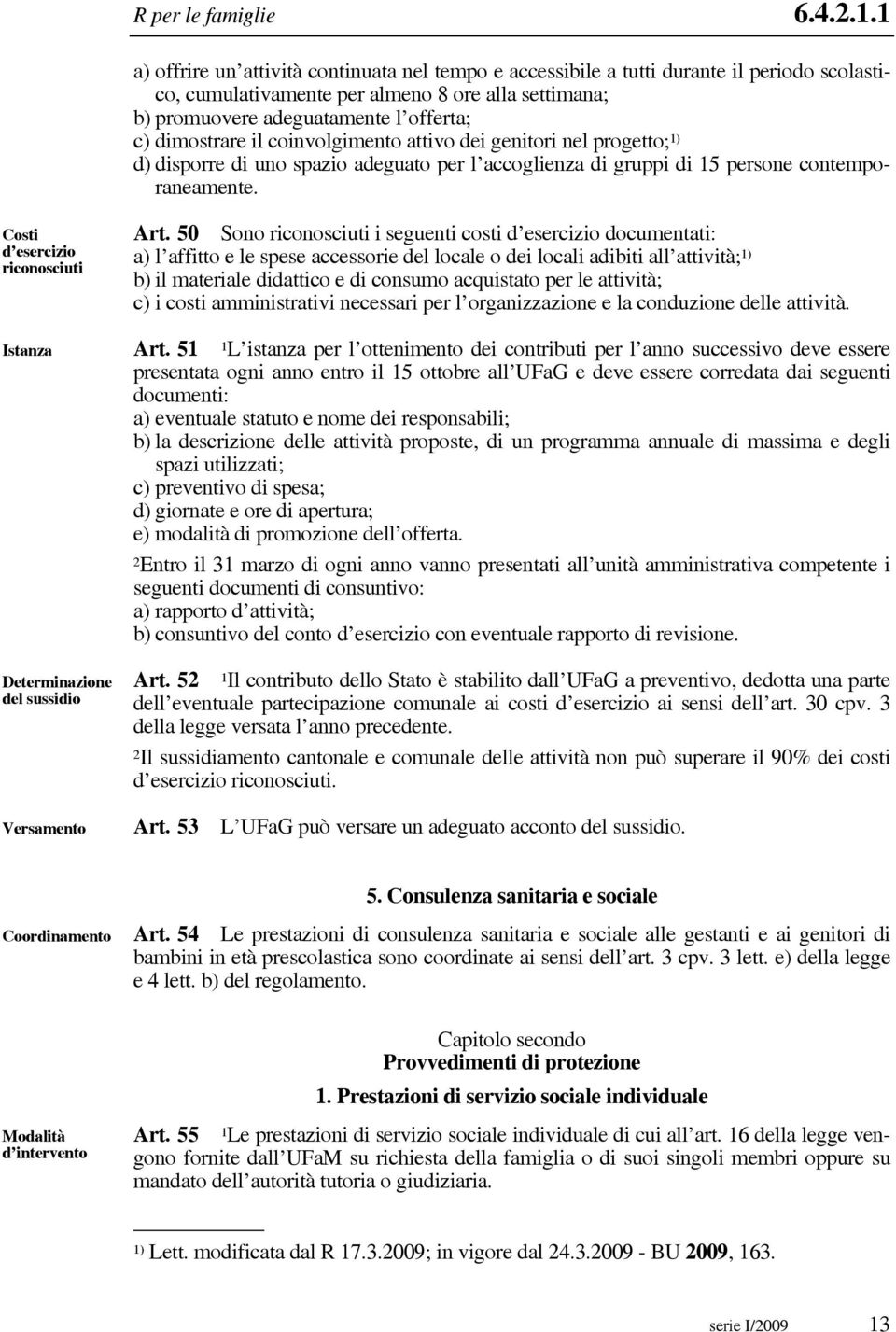 dimostrare il coinvolgimento attivo dei genitori nel progetto; 1) d) disporre di uno spazio adeguato per l accoglienza di gruppi di 15 persone contemporaneamente.