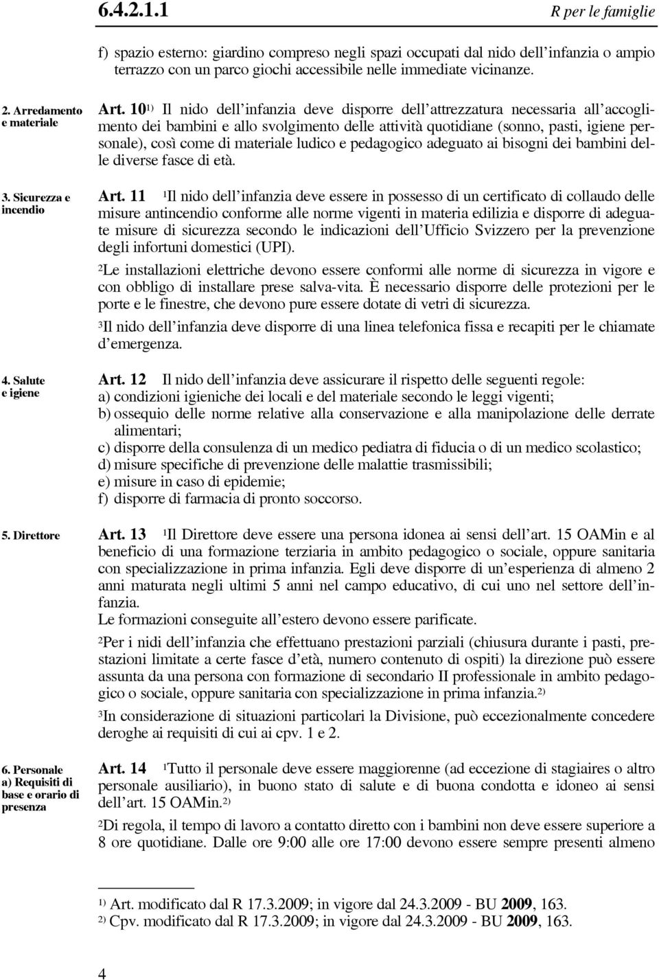 10 1) Il nido dell infanzia deve disporre dell attrezzatura necessaria all accoglimento dei bambini e allo svolgimento delle attività quotidiane (sonno, pasti, igiene personale), così come di