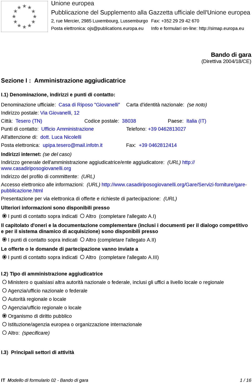 1) Denominazione, indirizzi e punti di contatto: Denominazione ufficiale: Casa di Riposo "Giovanelli" Indirizzo postale: Via Giovanelli, 12 Carta d'identità nazionale: (se noto) Città: Tesero (TN)