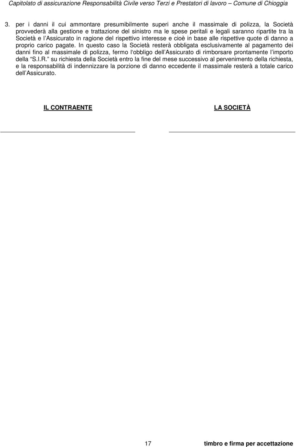 In questo caso la Società resterà obbligata esclusivamente al pagamento dei danni fino al massimale di polizza, fermo l obbligo dell Assicurato di rimborsare prontamente l importo della S.I.R.