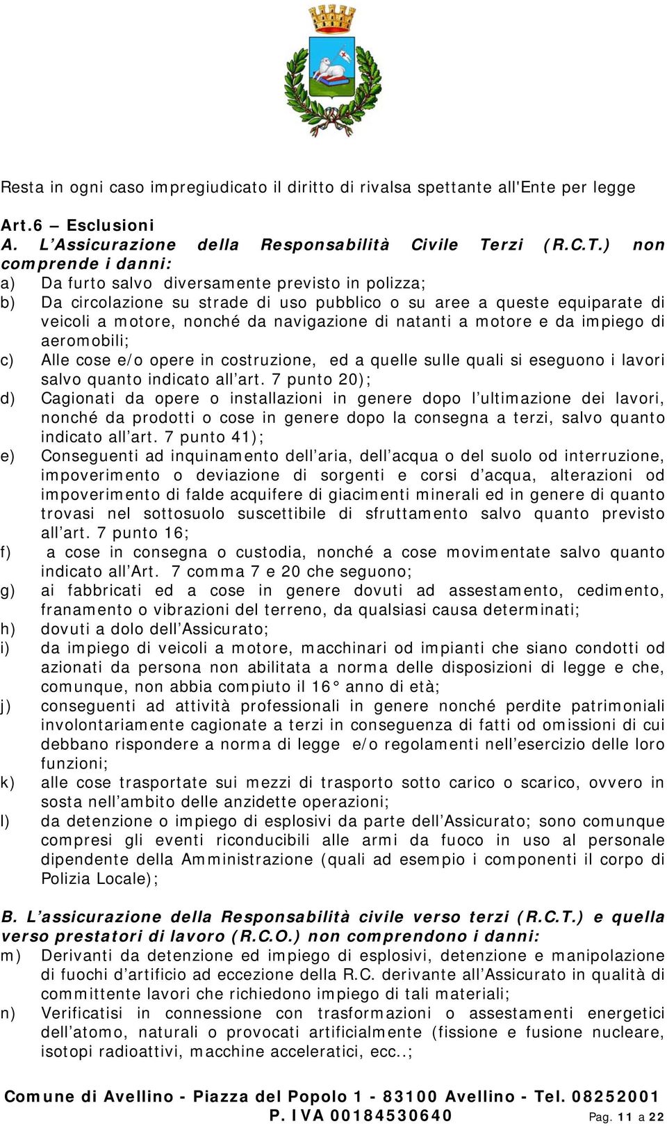 ) non comprende i danni: a) Da furto salvo diversamente previsto in polizza; b) Da circolazione su strade di uso pubblico o su aree a queste equiparate di veicoli a motore, nonché da navigazione di