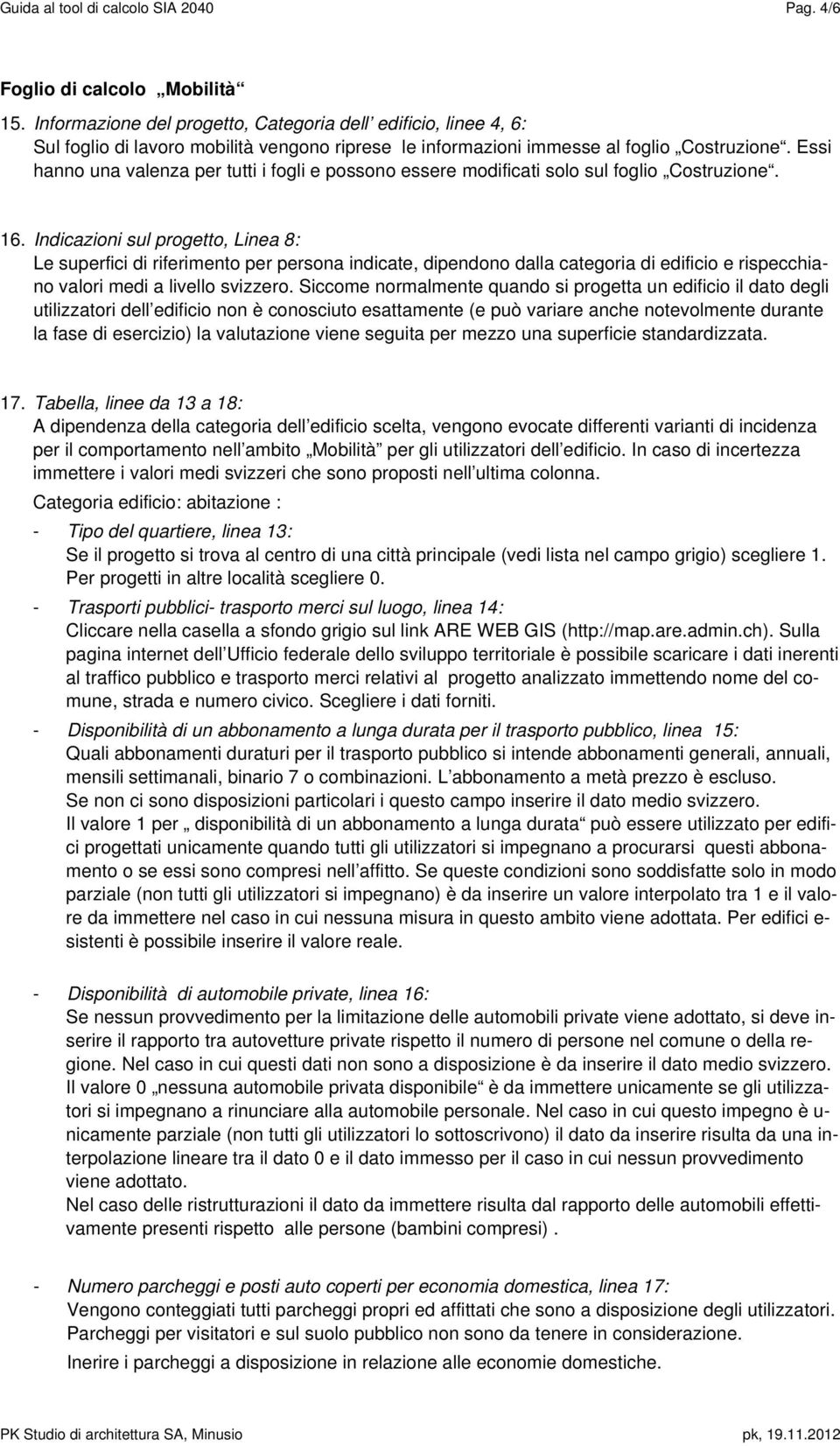 Essi hanno una valenza per tutti i fogli e possono essere modificati solo sul foglio Costruzione. 16.