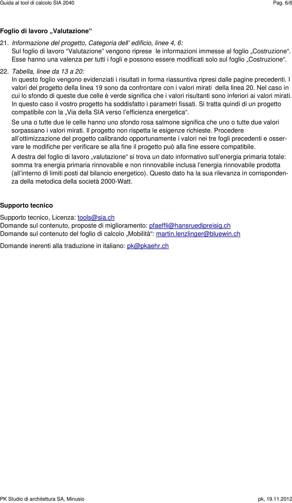 Esse hanno una valenza per tutti i fogli e possono essere modificati solo sul foglio Costruzione. 22.