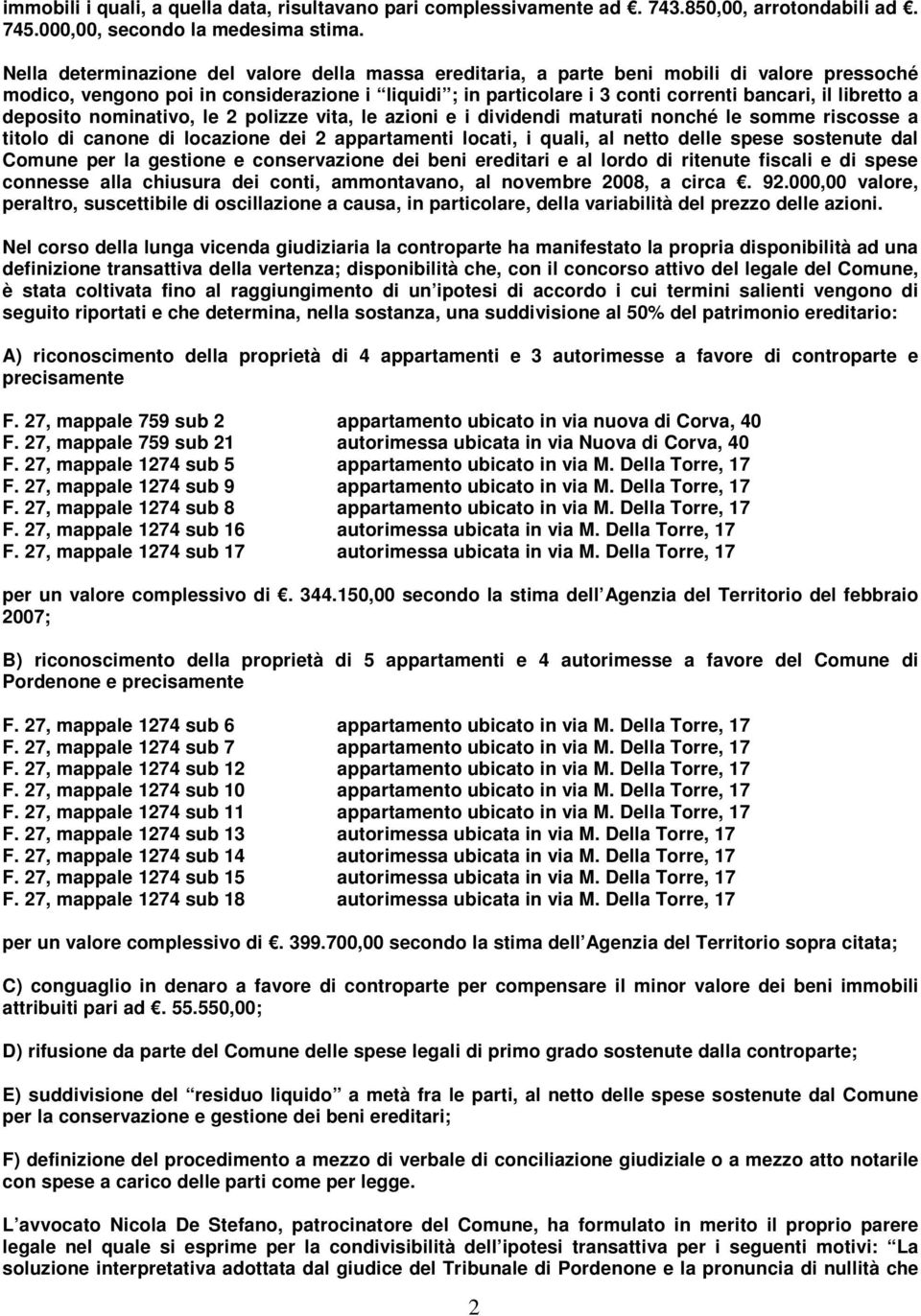 libretto a deposito nominativo, le 2 polizze vita, le azioni e i dividendi maturati nonché le somme riscosse a titolo di canone di locazione dei 2 appartamenti locati, i quali, al netto delle spese