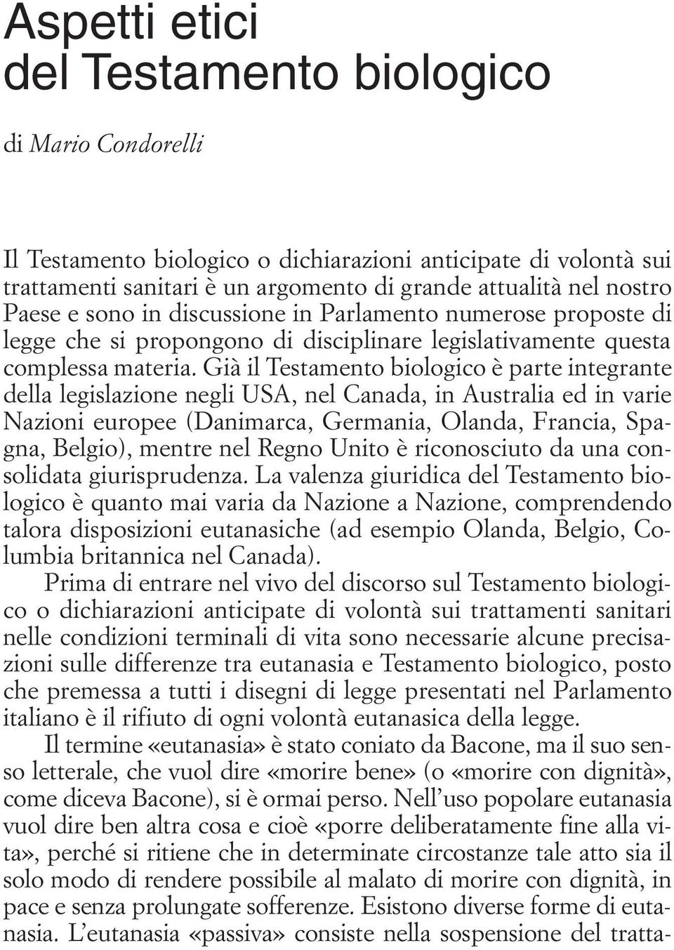 Già il Testamento biologico è parte integrante della legislazione negli USA, nel Canada, in Australia ed in varie Nazioni europee (Danimarca, Germania, Olanda, Francia, Spagna, Belgio), mentre nel