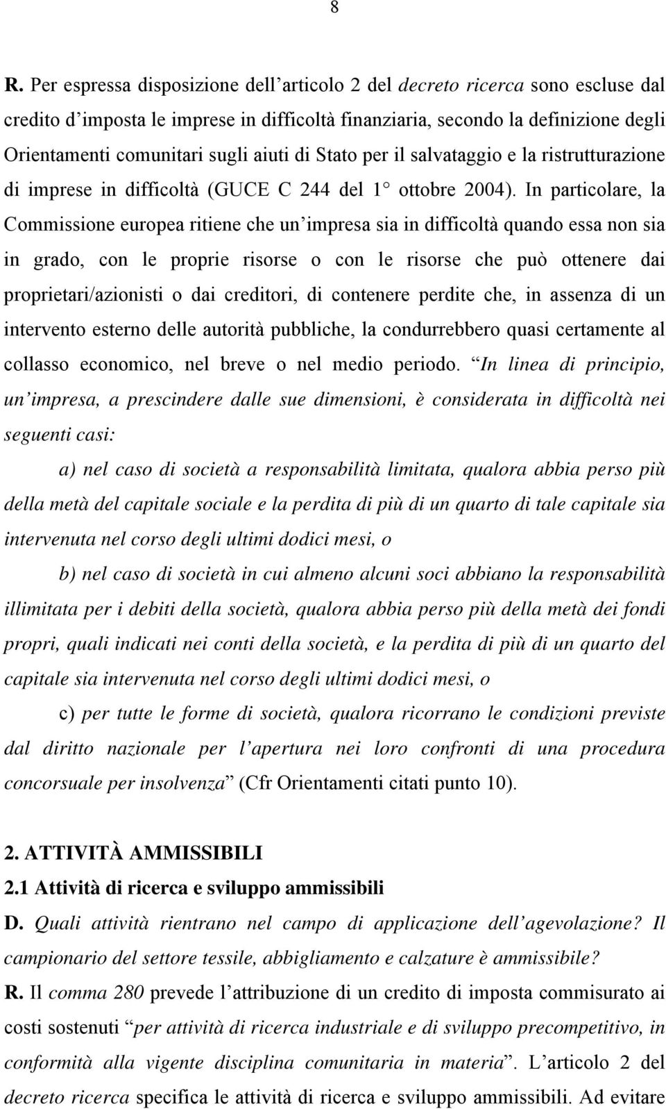 In particolare, la Commissione europea ritiene che un impresa sia in difficoltà quando essa non sia in grado, con le proprie risorse o con le risorse che può ottenere dai proprietari/azionisti o dai