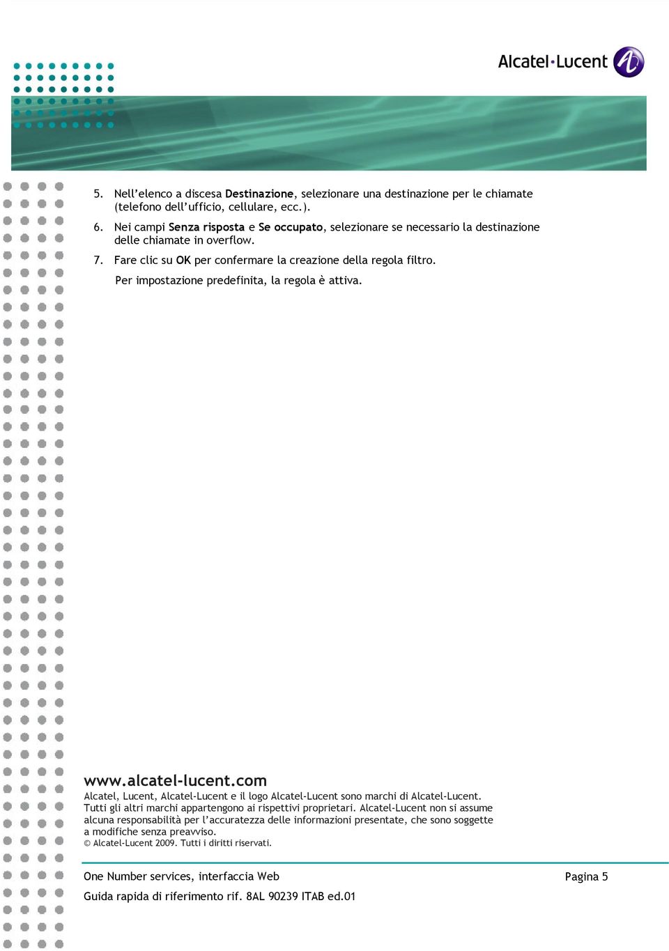 Per impstazine predefinita, la regla è attiva. www.alcatel-lucent.cm Alcatel, Lucent, Alcatel-Lucent e il lg Alcatel-Lucent sn marchi di Alcatel-Lucent.