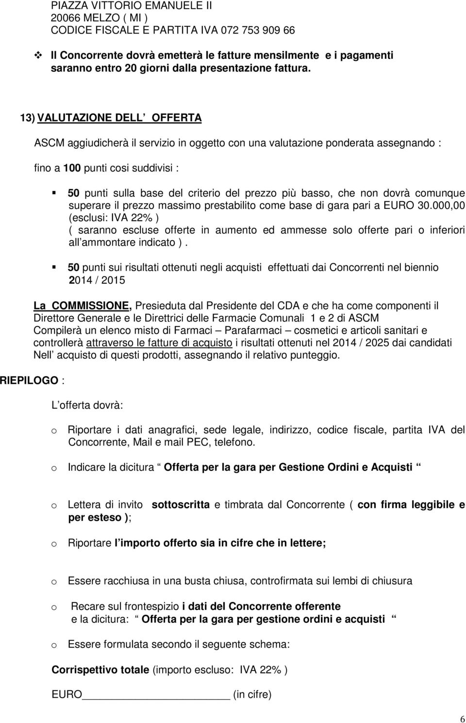 13) VALUTAZIONE DELL OFFERTA ASCM aggiudicherà il servizio in oggetto con una valutazione ponderata assegnando : fino a 100 punti cosi suddivisi : 50 punti sulla base del criterio del prezzo più