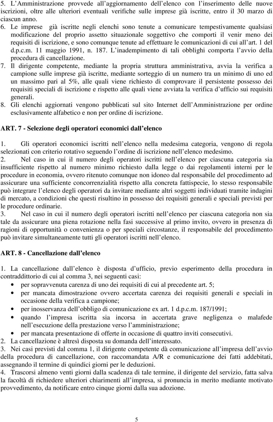 Le imprese già iscritte negli elenchi sono tenute a comunicare tempestivamente qualsiasi modificazione del proprio assetto situazionale soggettivo che comporti il venir meno dei requisiti di