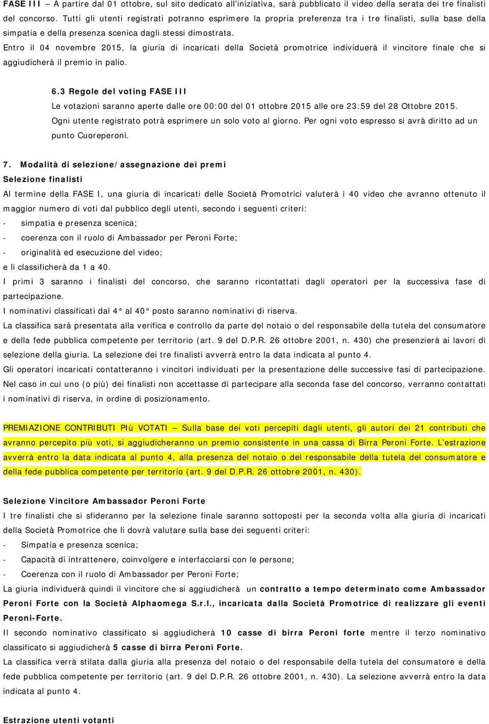 Entro il 04 novembre 2015, la giuria di incaricati della Società promotrice individuerà il vincitore finale che si aggiudicherà il premio in palio. 6.