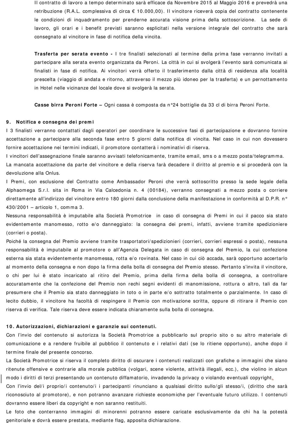 La sede di lavoro, gli orari e i benefit previsti saranno esplicitati nella versione integrale del contratto che sarà consegnato al vincitore in fase di notifica della vincita.