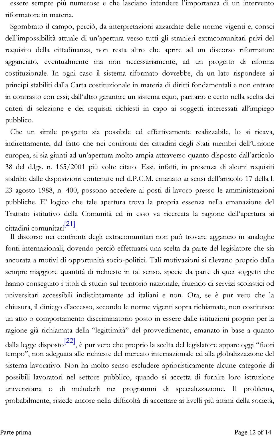 cittadinanza, non resta altro che aprire ad un discorso riformatore agganciato, eventualmente ma non necessariamente, ad un progetto di riforma costituzionale.