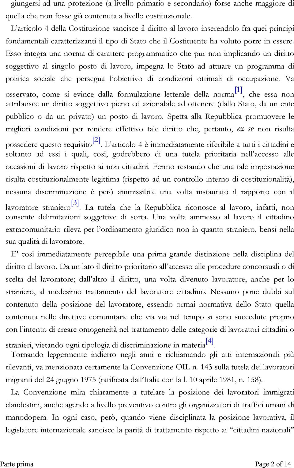 Esso integra una norma di carattere programmatico che pur non implicando un diritto soggettivo al singolo posto di lavoro, impegna lo Stato ad attuare un programma di politica sociale che persegua l