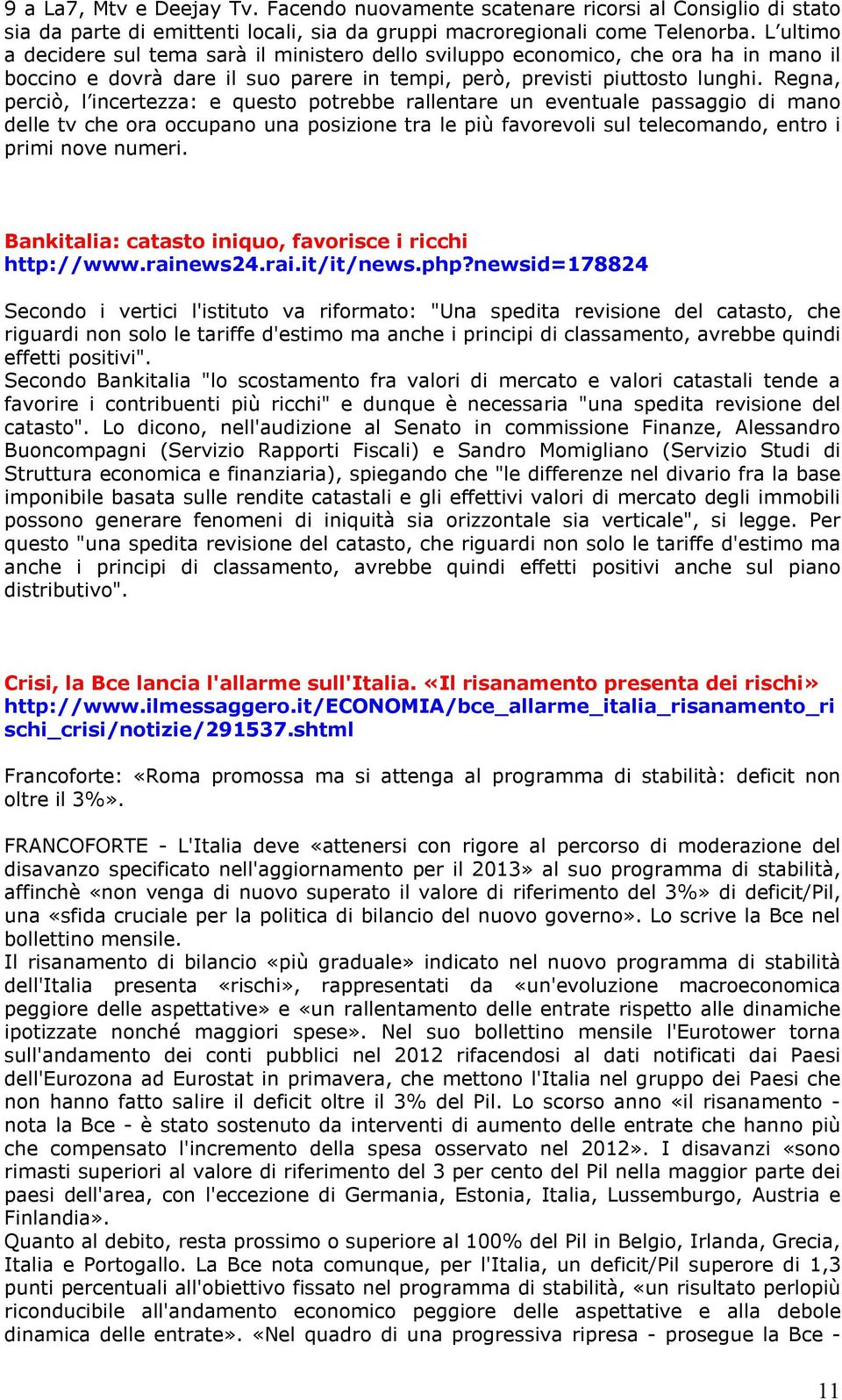 Regna, perciò, l incertezza: e questo potrebbe rallentare un eventuale passaggio di mano delle tv che ora occupano una posizione tra le più favorevoli sul telecomando, entro i primi nove numeri.