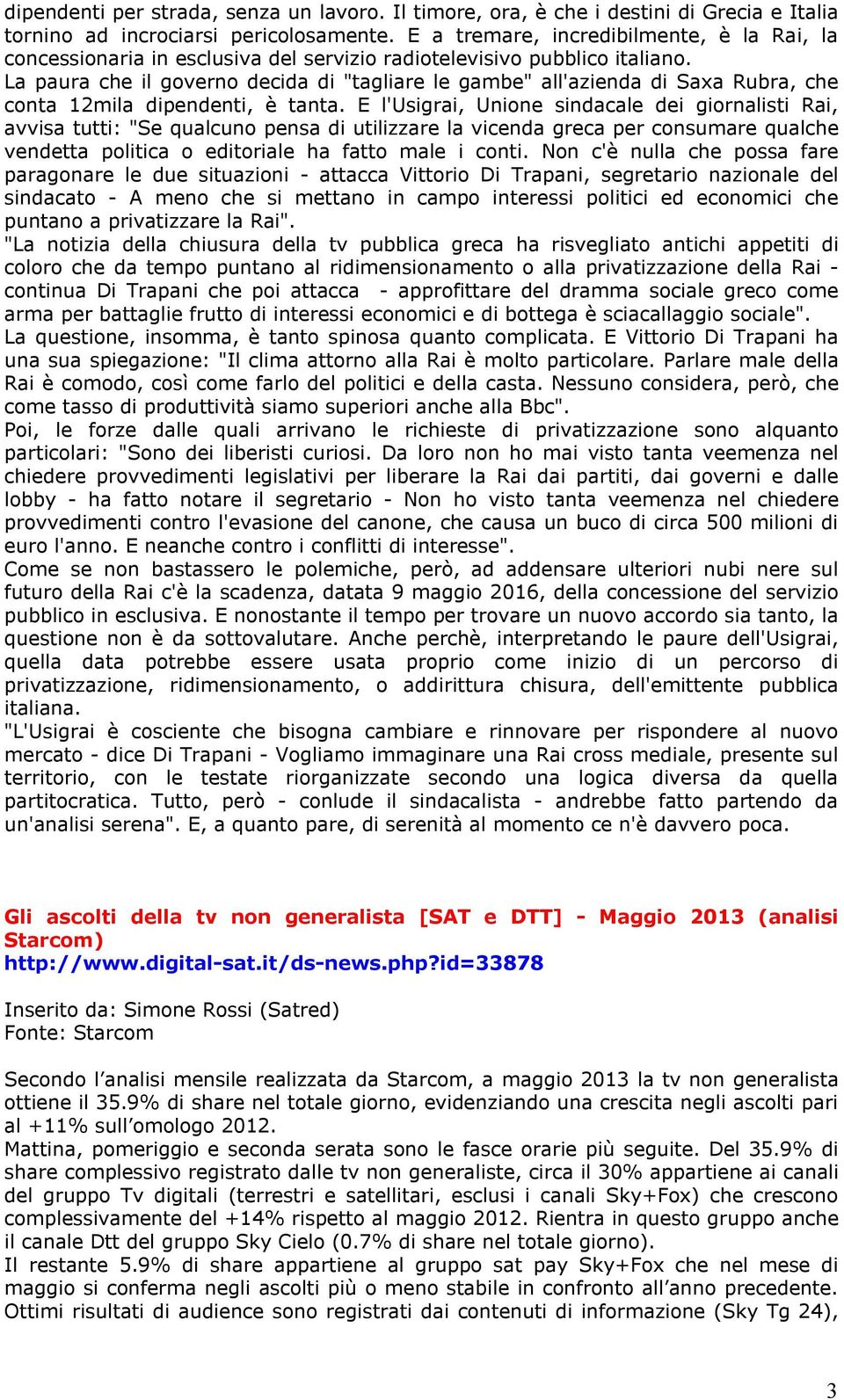 La paura che il governo decida di "tagliare le gambe" all'azienda di Saxa Rubra, che conta 12mila dipendenti, è tanta.