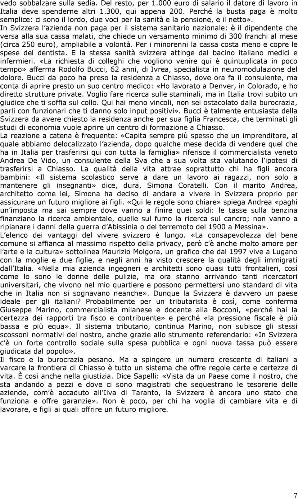 In Svizzera l azienda non paga per il sistema sanitario nazionale: è il dipendente che versa alla sua cassa malati, che chiede un versamento minimo di 300 franchi al mese (circa 250 euro), ampliabile