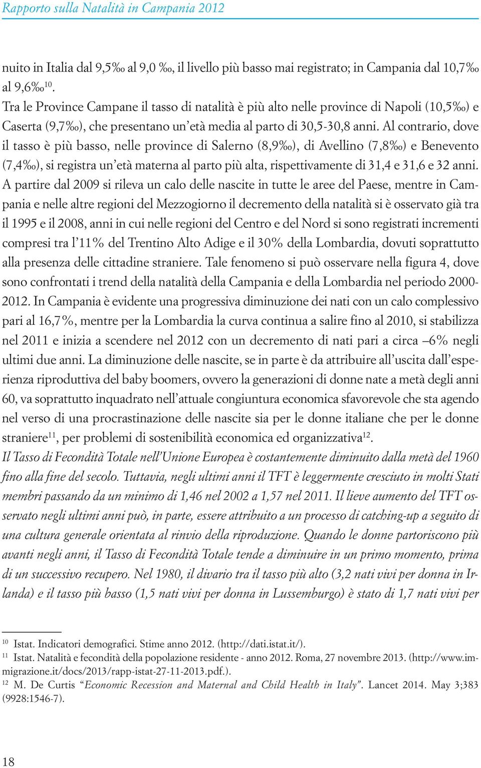 Al contrario, dove il tasso è più basso, nelle province di Salerno (8,9 ), di Avellino (7,8 ) e Benevento (7,4 ), si registra un età materna al parto più alta, rispettivamente di 31,4 e 31,6 e 32