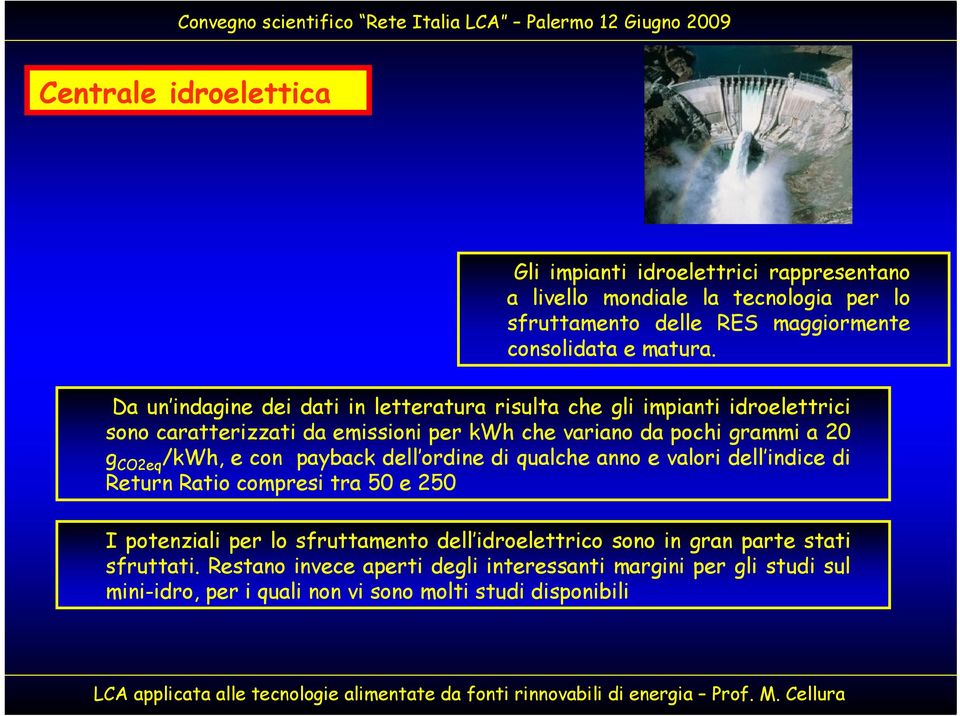 /kwh, e con payback dell ordine di qualche anno e valori dell indice di Return Ratio compresi tra 50 e 250 I potenziali per lo sfruttamento dell idroelettrico