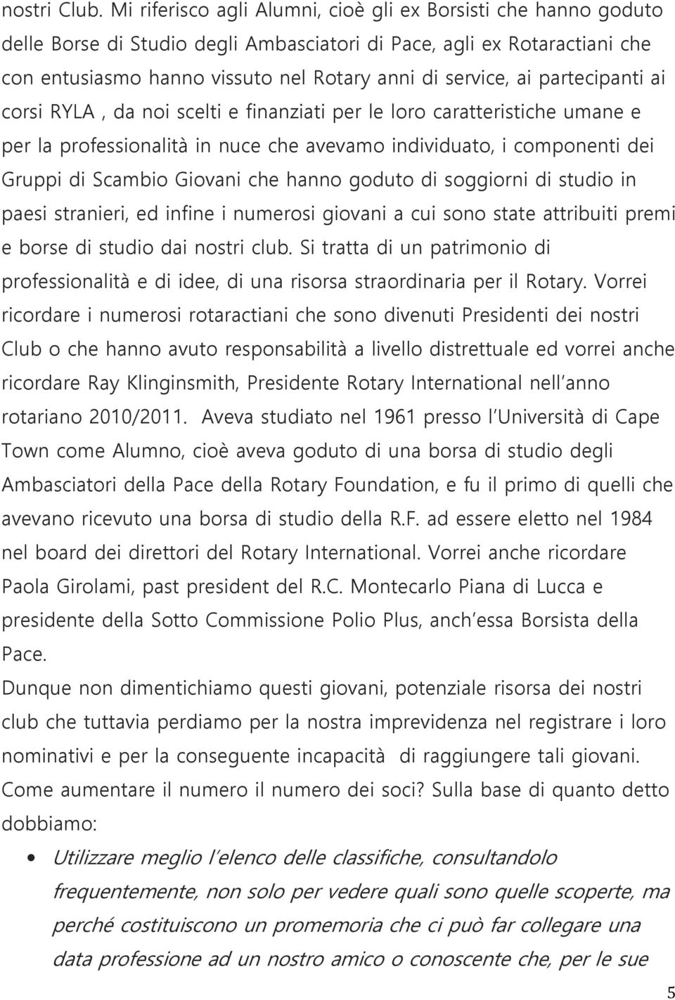 partecipanti ai corsi RYLA, da noi scelti e finanziati per le loro caratteristiche umane e per la professionalità in nuce che avevamo individuato, i componenti dei Gruppi di Scambio Giovani che hanno