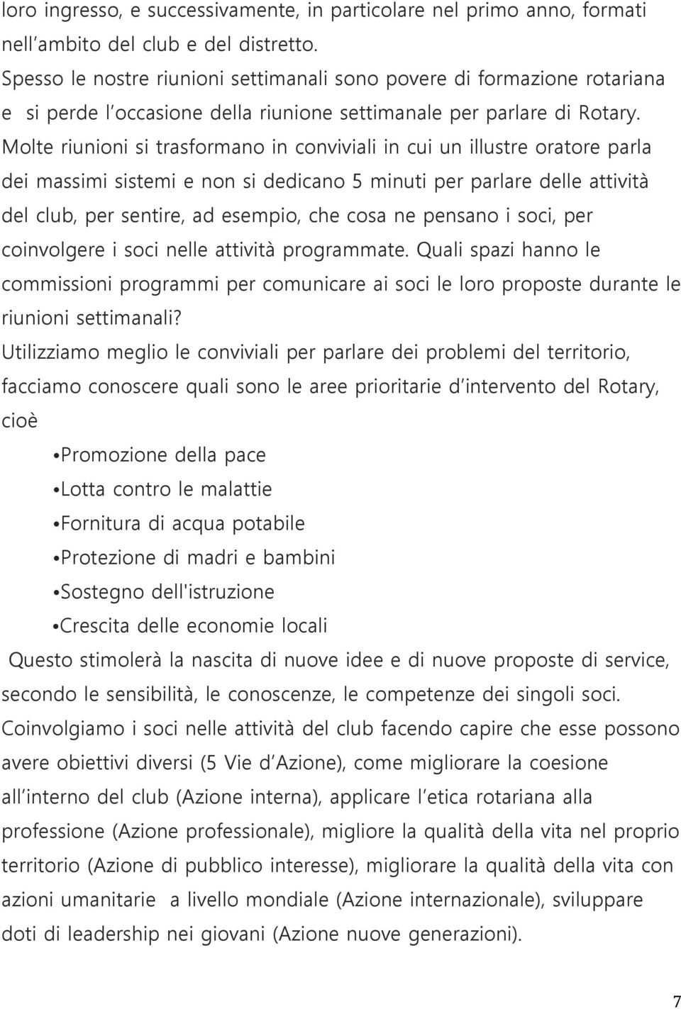 Molte riunioni si trasformano in conviviali in cui un illustre oratore parla dei massimi sistemi e non si dedicano 5 minuti per parlare delle attività del club, per sentire, ad esempio, che cosa ne