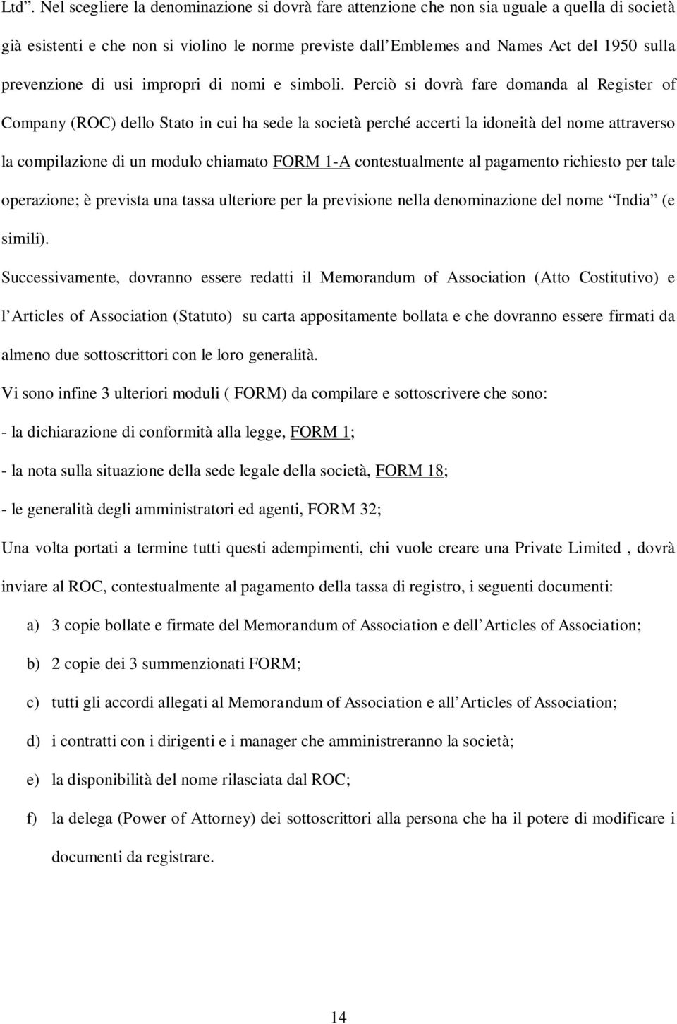 Perciò si dovrà fare domanda al Register of Company (ROC) dello Stato in cui ha sede la società perché accerti la idoneità del nome attraverso la compilazione di un modulo chiamato FORM 1-A