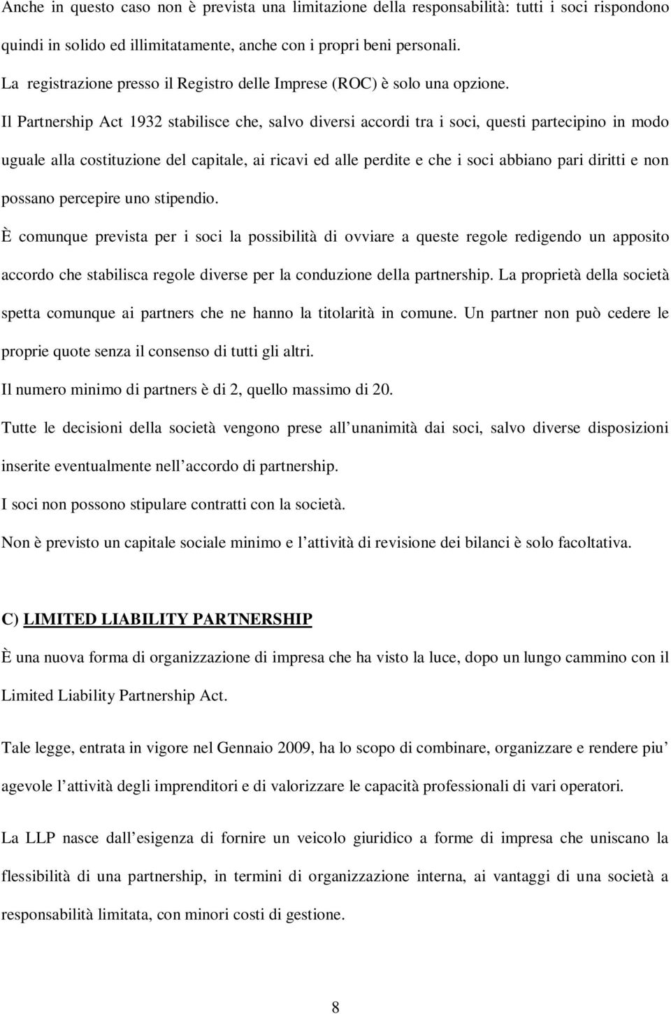 Il Partnership Act 1932 stabilisce che, salvo diversi accordi tra i soci, questi partecipino in modo uguale alla costituzione del capitale, ai ricavi ed alle perdite e che i soci abbiano pari diritti