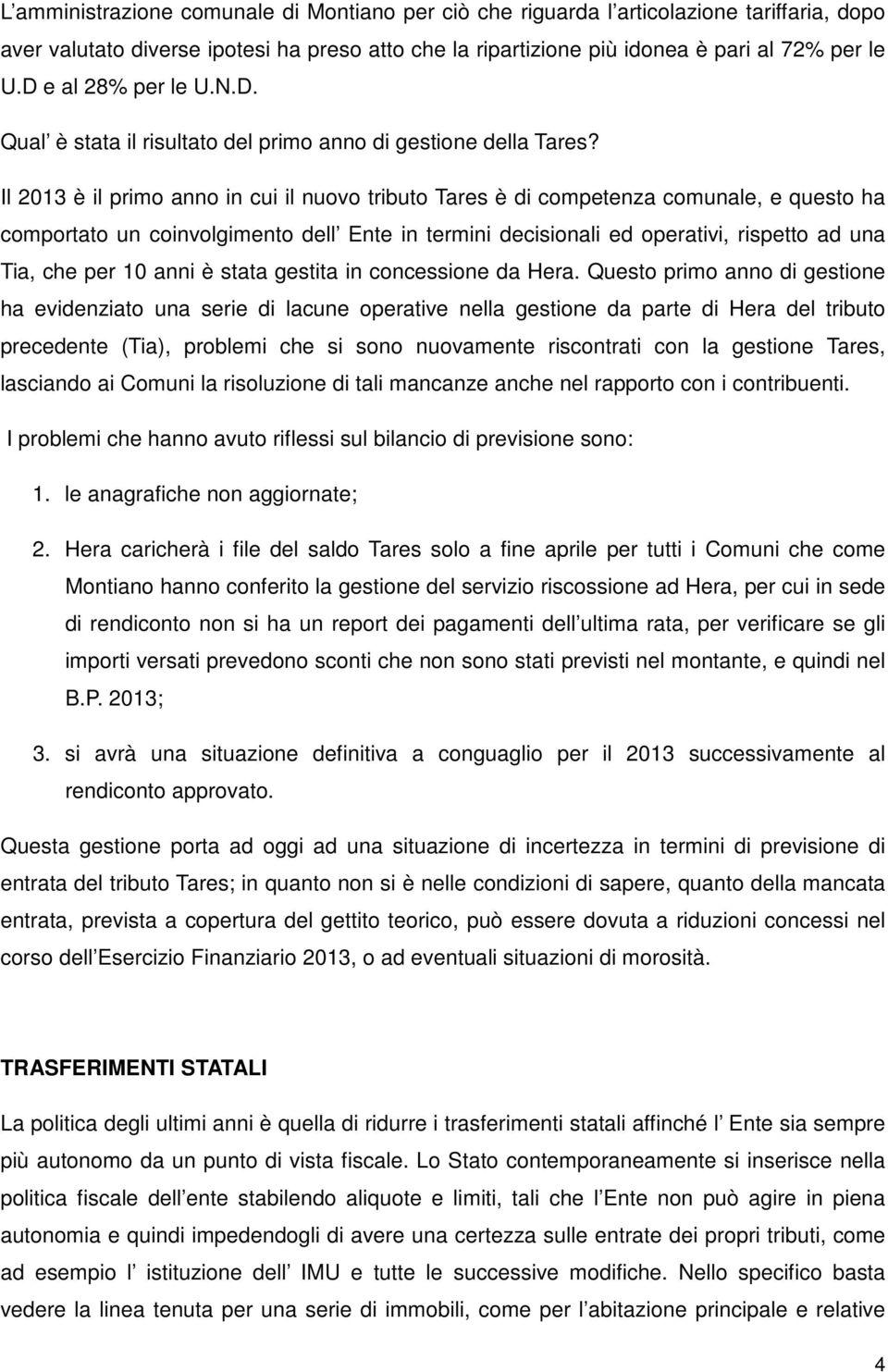 Il 2013 è il primo anno in cui il nuovo tributo Tares è di competenza comunale, e questo ha comportato un coinvolgimento dell Ente in termini decisionali ed operativi, rispetto ad una Tia, che per 10