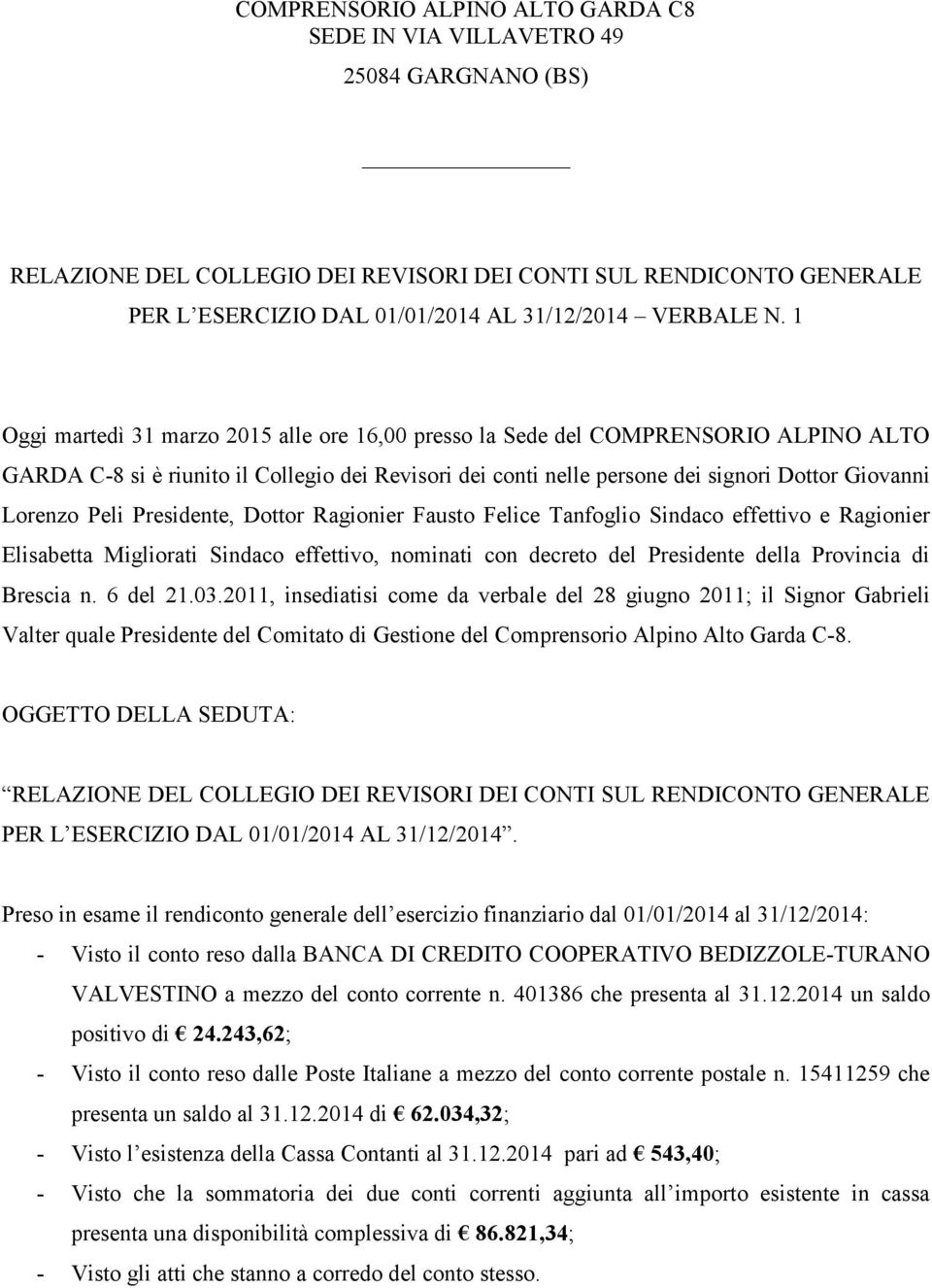 1 Oggi martedì 31 marzo 2015 alle ore 16,00 presso la Sede del COMPRENSORIO ALPINO ALTO GARDA C-8 si è riunito il Collegio dei Revisori dei conti nelle persone dei signori Dottor Giovanni Lorenzo