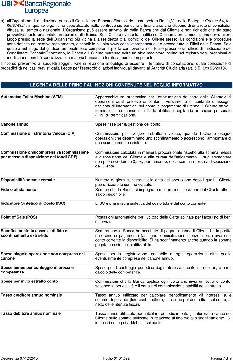 L'Organismo può essere attivato sia dalla Banca che dal Cliente e non richiede che sia stato preventivamente presentato un reclamo alla Banca.