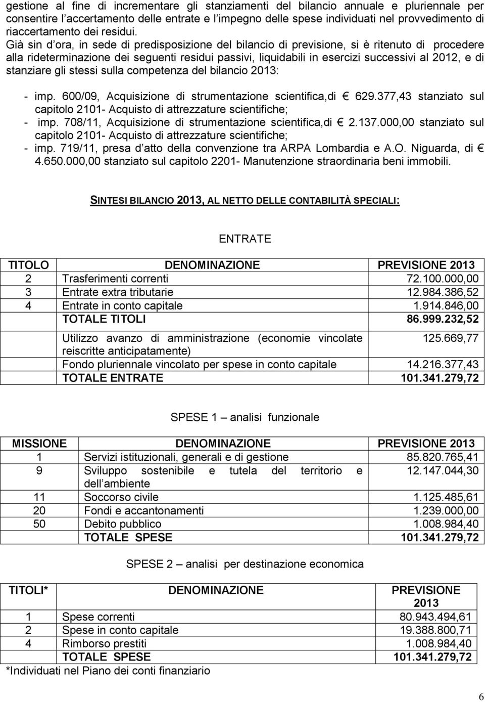 Già sin d ora, in sede di predisposizione del bilancio di previsione, si è ritenuto di procedere alla rideterminazione dei seguenti residui passivi, liquidabili in esercizi successivi al 2012, e di