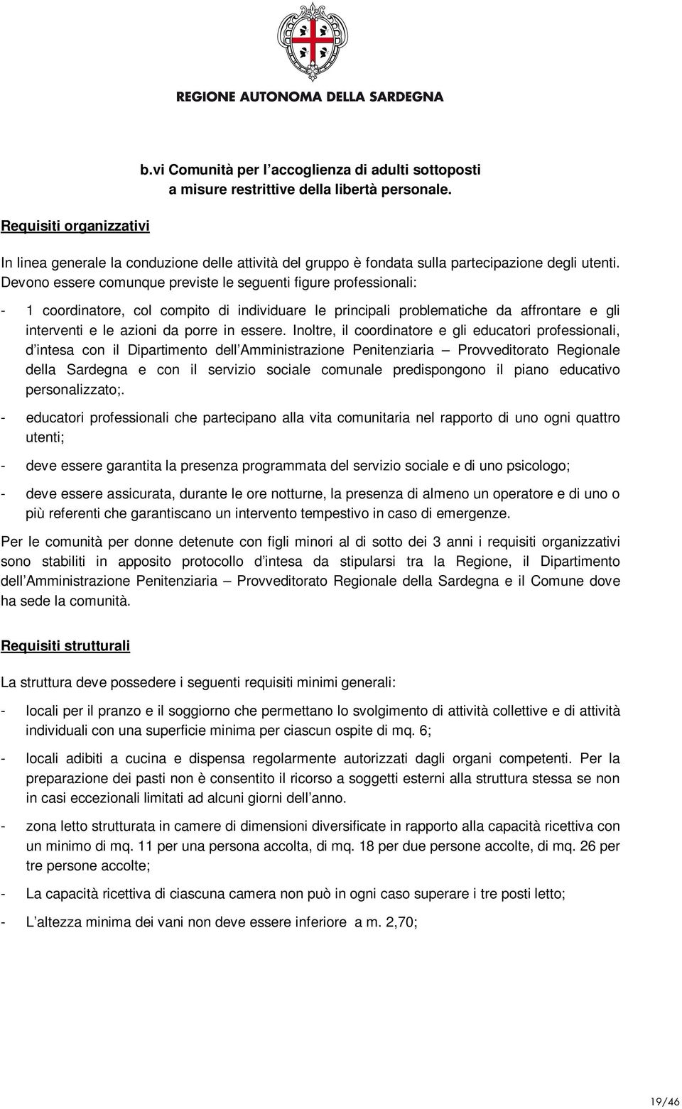 Devono essere comunque previste le seguenti figure professionali: - 1 coordinatore, col compito di individuare le principali problematiche da affrontare e gli interventi e le azioni da porre in