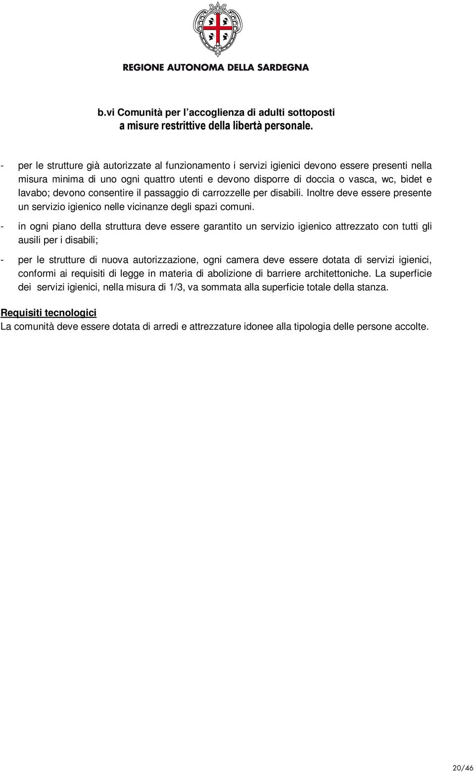 devono consentire il passaggio di carrozzelle per disabili. Inoltre deve essere presente un servizio igienico nelle vicinanze degli spazi comuni.