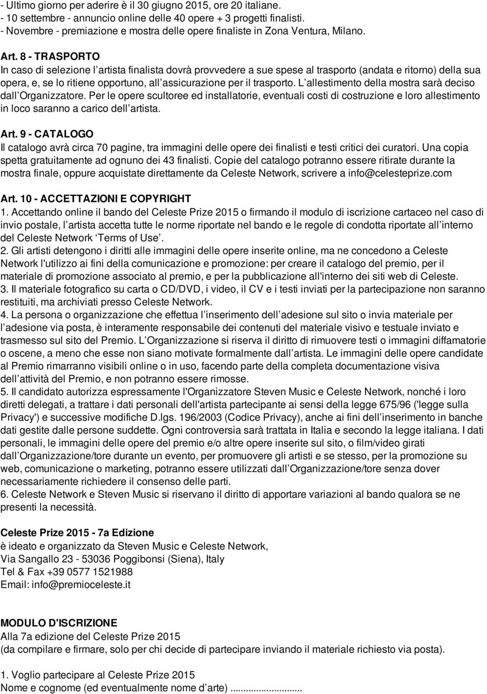 8 - TRASPORTO In caso di selezione l artista finalista dovrà provvedere a sue spese al trasporto (andata e ritorno) della sua opera, e, se lo ritiene opportuno, all assicurazione per il trasporto.