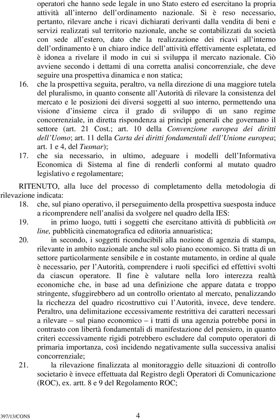 estero, dato che la realizzazione dei ricavi all interno dell ordinamento è un chiaro indice dell attività effettivamente espletata, ed è idonea a rivelare il modo in cui si sviluppa il mercato