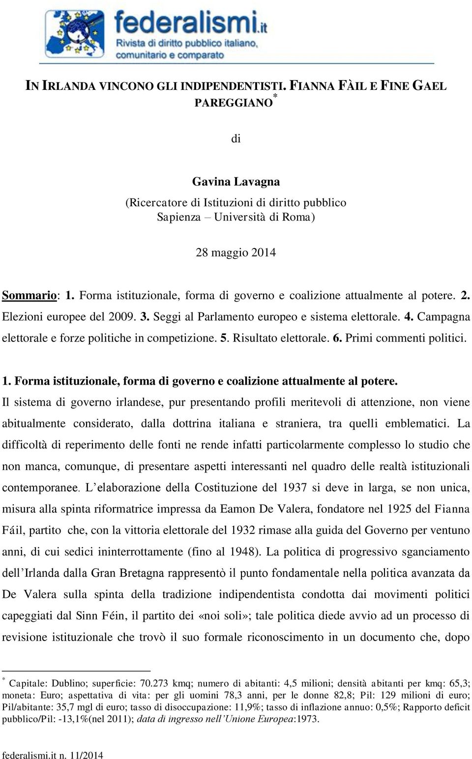 Campagna elettorale e forze politiche in competizione. 5. Risultato elettorale. 6. Primi commenti politici. 1. Forma istituzionale, forma di governo e coalizione attualmente al potere.