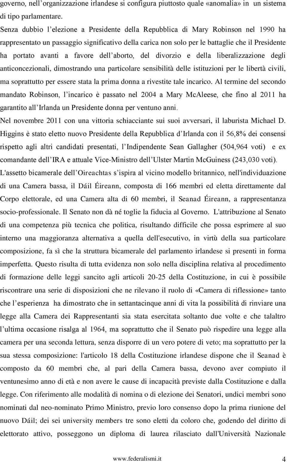 a favore dell aborto, del divorzio e della liberalizzazione degli anticoncezionali, dimostrando una particolare sensibilità delle istituzioni per le libertà civili, ma soprattutto per essere stata la