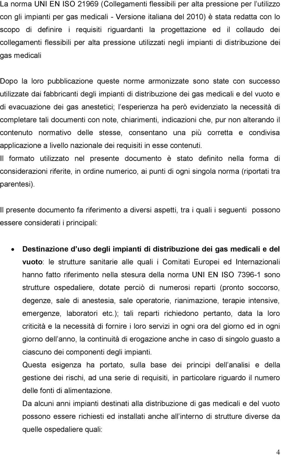 norme armonizzate sono state con successo utilizzate dai fabbricanti degli impianti di distribuzione dei gas medicali e del vuoto e di evacuazione dei gas anestetici; l esperienza ha però evidenziato