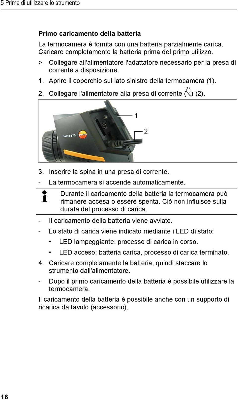 Collegare l'alimentatore alla presa di corrente ( ) (2). 3. Inserire la spina in una presa di corrente. - La termocamera si accende automaticamente.