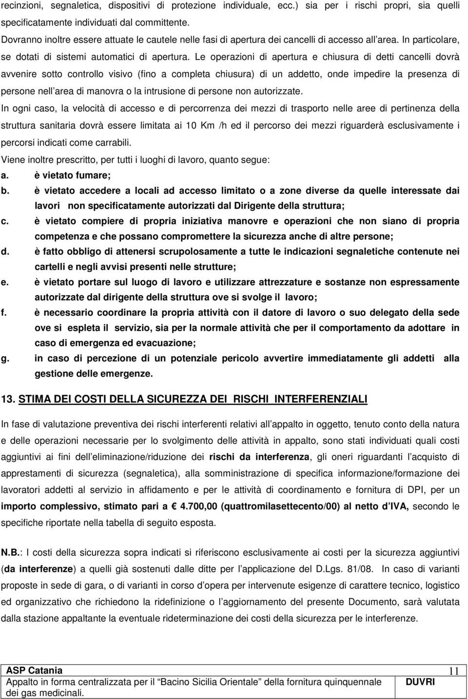 Le operazioni di apertura e chiusura di detti cancelli dovrà avvenire sotto controllo visivo (fino a completa chiusura) di un addetto, onde impedire la presenza di persone nell area di manovra o la