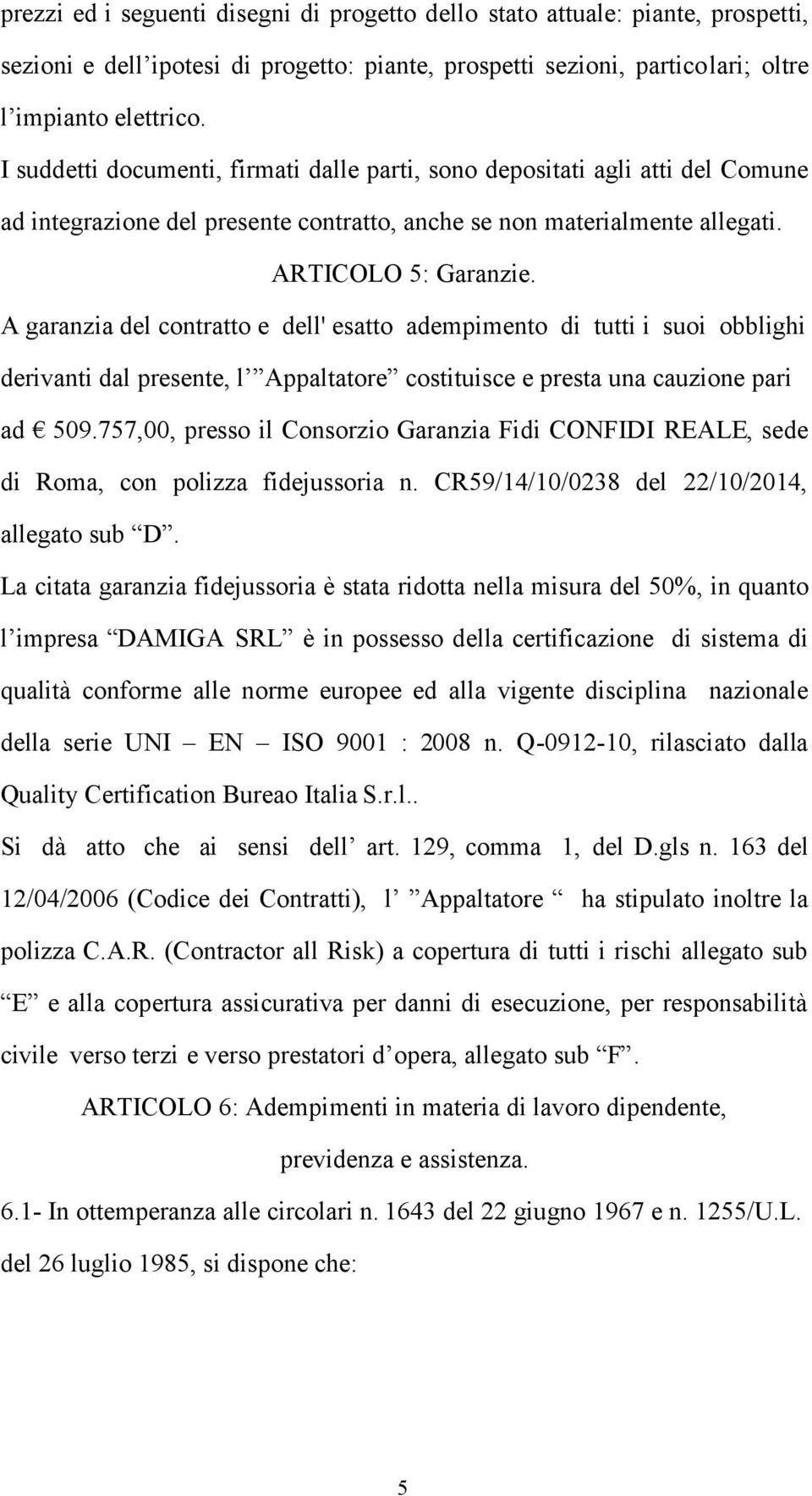 A garanzia del contratto e dell' esatto adempimento di tutti i suoi obblighi derivanti dal presente, l Appaltatore costituisce e presta una cauzione pari ad 509.